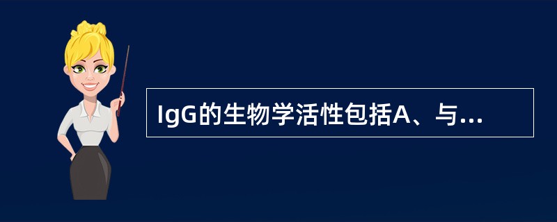 IgG的生物学活性包括A、与相应抗原特异性结合B、能通过胎盘C、增强NK细胞的杀