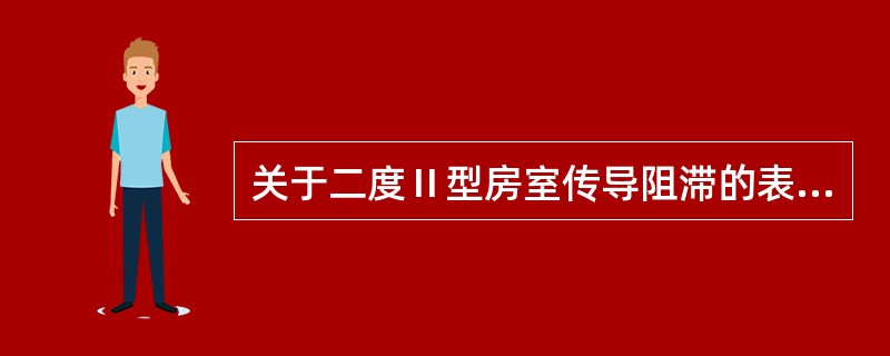 关于二度Ⅱ型房室传导阻滞的表述,不正确的是A、PR间期恒定B、部分P波后无QRS