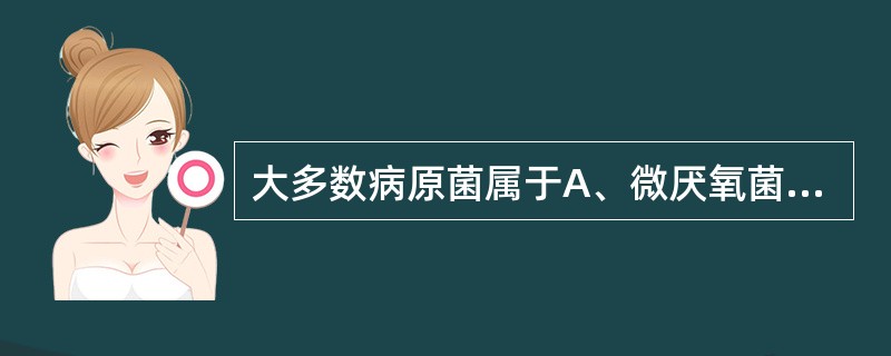 大多数病原菌属于A、微厌氧菌B、兼性厌氧菌C、专性需养菌D、微需养菌E、专性厌氧