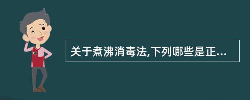 关于煮沸消毒法,下列哪些是正确的A、煮沸100℃5分钟可杀死细菌繁殖体B、可用于