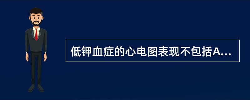 低钾血症的心电图表现不包括A、P波振幅增高B、PR间期延长C、T波振幅增高D、S