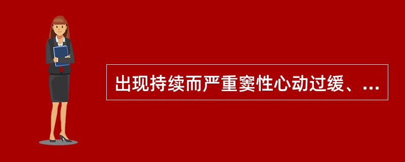 出现持续而严重窦性心动过缓、窦性停搏伴快速性房性心律失常,应考虑