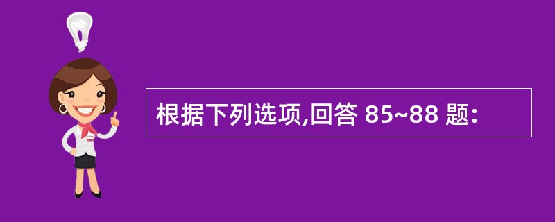 根据下列选项,回答 85~88 题: