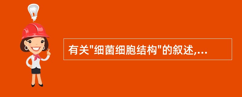 有关"细菌细胞结构"的叙述,错误的有:A、细胞壁具有肽聚糖B、有80S核蛋白体C