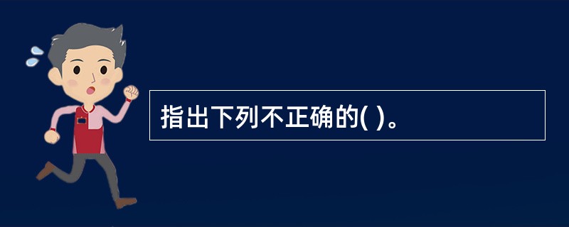 指出下列不正确的( )。