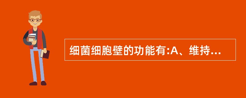 细菌细胞壁的功能有:A、维持细菌固有的形态B、生物合成与分泌C、抵抗低渗环境D、