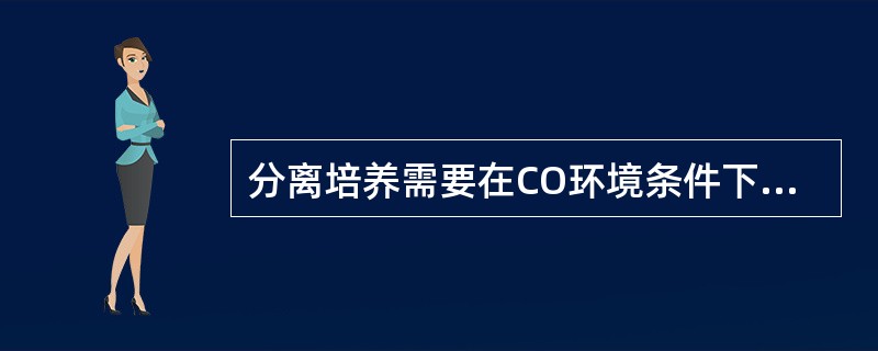 分离培养需要在CO环境条件下的细菌有A、流感嗜血杆菌B、表皮葡萄球菌C、布鲁氏菌