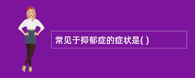 常见于抑郁症的症状是( )