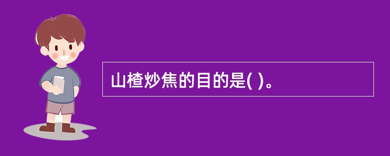 山楂炒焦的目的是( )。