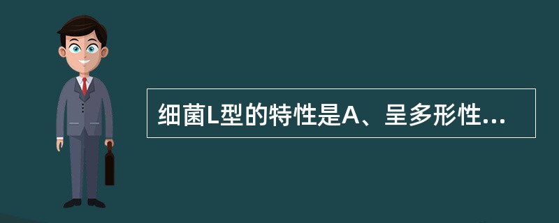 细菌L型的特性是A、呈多形性B、对青霉素不敏感C、革兰染色大都为阴性D、培养是需