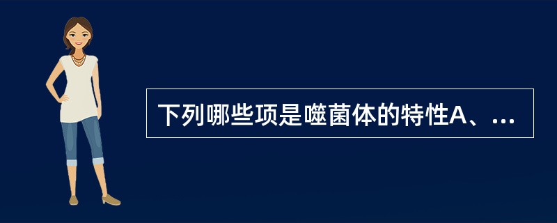 下列哪些项是噬菌体的特性A、个体微小B、具备细胞结构C、由衣壳和核酸组成D、专性