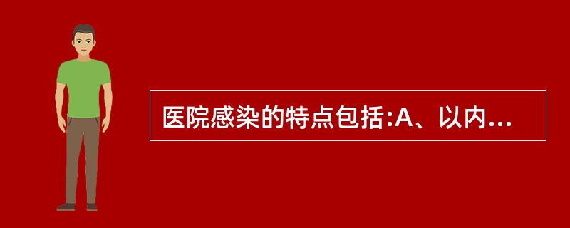 医院感染的特点包括:A、以内源性感染为主B、感染对象是住院患者C、传播方式以接触