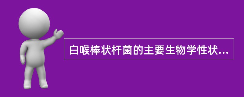 白喉棒状杆菌的主要生物学性状是A、革兰阳性菌B、有荚膜和无鞭毛C、有异染颗粒D、