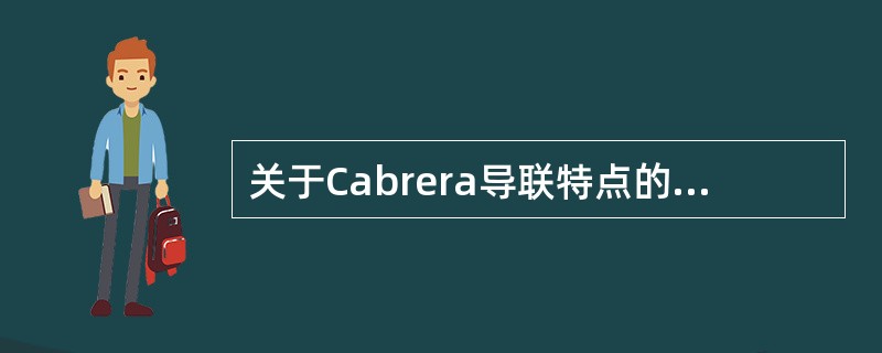 关于Cabrera导联特点的描述,不正确的是A、肢体导联是按心脏左上基底部到右下