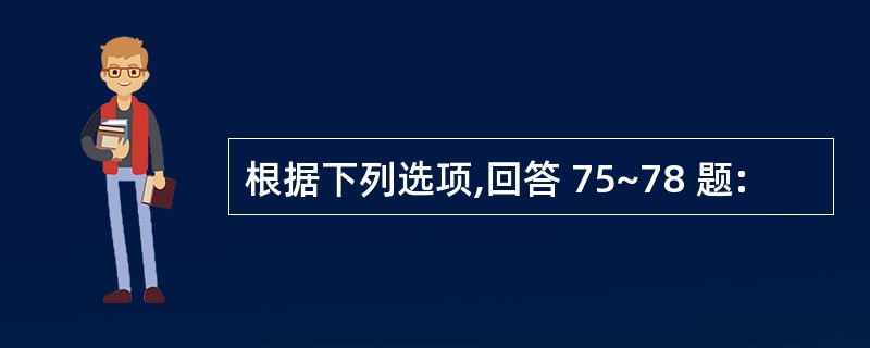 根据下列选项,回答 75~78 题: