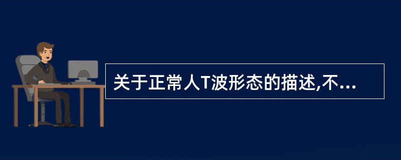 关于正常人T波形态的描述,不正确的是A、aVR导联T波倒置B、V~V导联T波直立