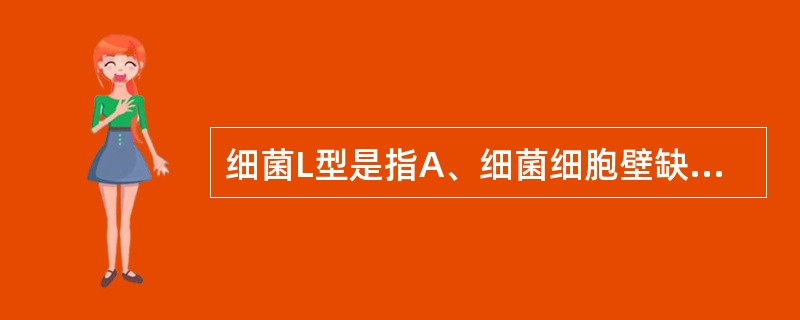 细菌L型是指A、细菌细胞壁缺陷B、细菌染色体缺陷C、细菌质粒缺陷D、细菌鞭毛缺陷