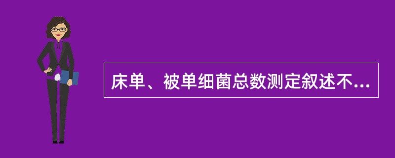 床单、被单细菌总数测定叙述不正确的是A、随机抽取清洗消毒后备用的床单、被单B、用