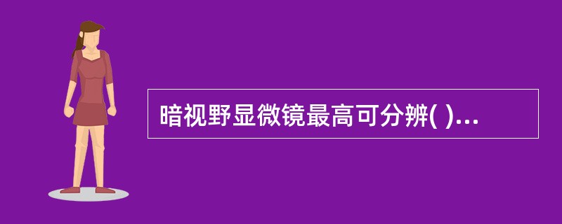 暗视野显微镜最高可分辨( )。A、0.01μmB、0.02μmC、0.03μmD