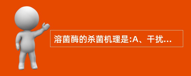 溶菌酶的杀菌机理是:A、干扰菌细胞壁交联桥的合成B、干扰二氨基庚二酸的活性C、破