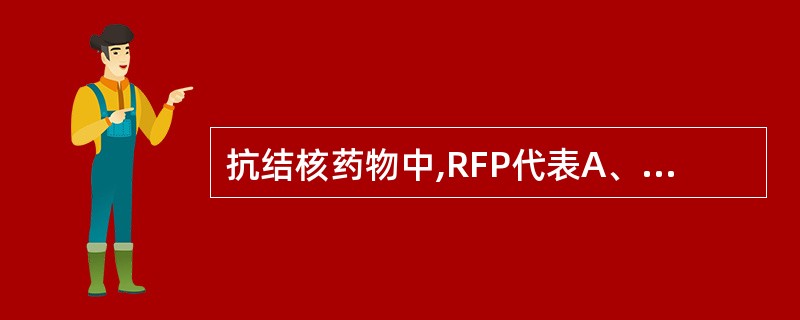 抗结核药物中,RFP代表A、异烟肼B、利福平C、乙胺丁醇D、对氨基水杨酸E、雷米