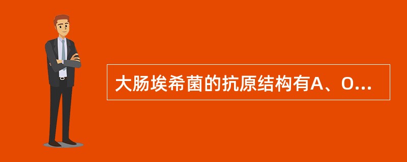 大肠埃希菌的抗原结构有A、O抗原、K抗原和Vi抗原B、O抗原、K抗原和H抗原C、