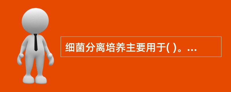 细菌分离培养主要用于( )。A、细菌所致疾病的病原学诊断和流行病学调查B、药物敏