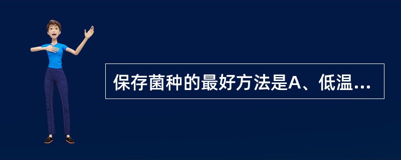 保存菌种的最好方法是A、低温冷冻保存B、超低温保存C、液体石蜡保存法D、半固体培