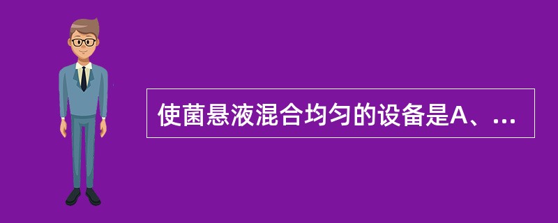 使菌悬液混合均匀的设备是A、水浴箱B、离心机C、滤菌器D、振荡器E、超声波粉碎仪