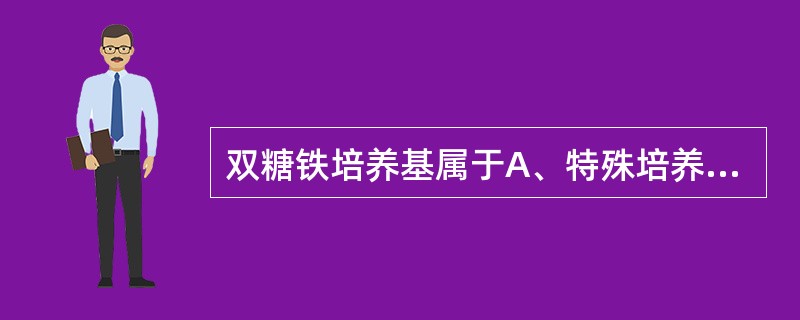 双糖铁培养基属于A、特殊培养基B、鉴别培养基C、选择培养基D、液体培养基E、半固