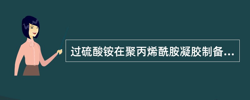 过硫酸铵在聚丙烯酰胺凝胶制备中的作用是A、控制分子筛孔径B、催化聚合C、提高电泳