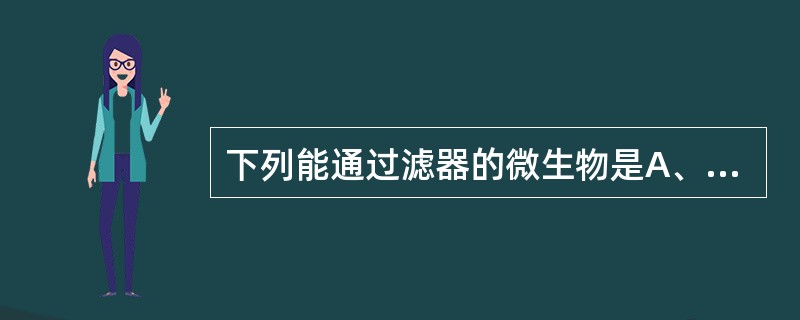 下列能通过滤器的微生物是A、军团菌B、分枝结核杆菌C、衣原体D、肺炎克雷伯杆菌E