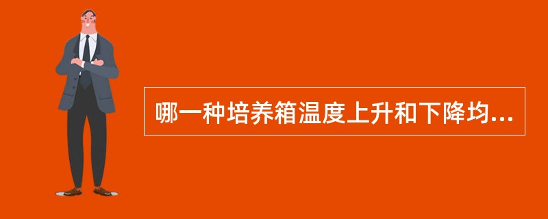 哪一种培养箱温度上升和下降均缓慢,但箱内温度均匀A、直热式培养箱B、电热恒温培养