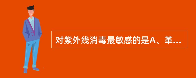 对紫外线消毒最敏感的是A、革兰阴性菌B、革兰阳性菌C、细菌芽胞D、真菌孢子E、细