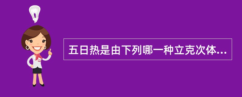 五日热是由下列哪一种立克次体引起的A、普氏立克次体B、澳大利亚立克次体C、康氏立