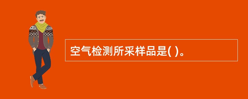 空气检测所采样品是( )。