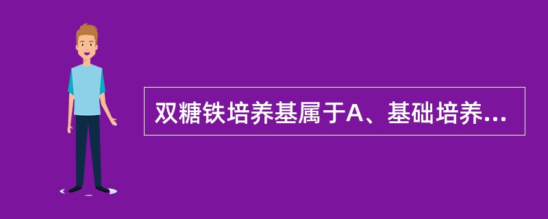 双糖铁培养基属于A、基础培养基B、鉴别培养基C、选择培养基D、营养培养基E、厌氧