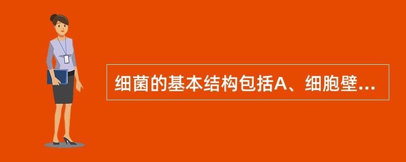 细菌的基本结构包括A、细胞壁,荚膜,细胞质和核质B、细胞壁,细胞膜,细胞质和核质