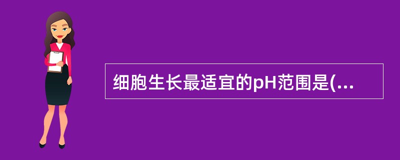 细胞生长最适宜的pH范围是( )。A、6.4~6.8B、6.8~7.0C、7.0