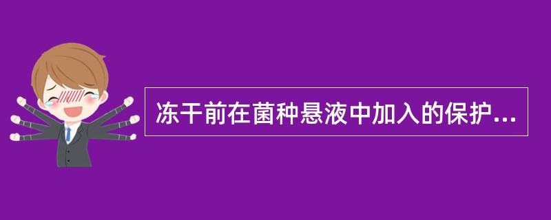 冻干前在菌种悬液中加入的保护剂是A、二甲亚砜B、甘油C、脱脂乳粉D、EDTAE、