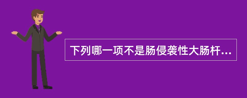 下列哪一项不是肠侵袭性大肠杆菌的特性?( )A、是婴儿腹泻的主要病原菌B、主要侵