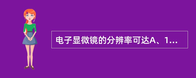 电子显微镜的分辨率可达A、1nmB、2nmC、0.1nmD、0.2nmE、0.4