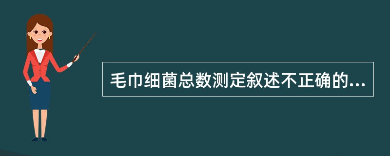 毛巾细菌总数测定叙述不正确的是A、随机抽取清洗消毒后备用的毛巾B、用灭菌生理盐水