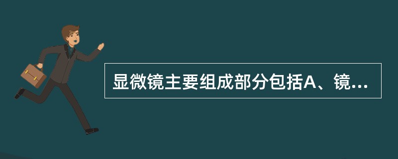 显微镜主要组成部分包括A、镜筒、镜臂和镜座B、机械部分、照明部分和光学部分C、调