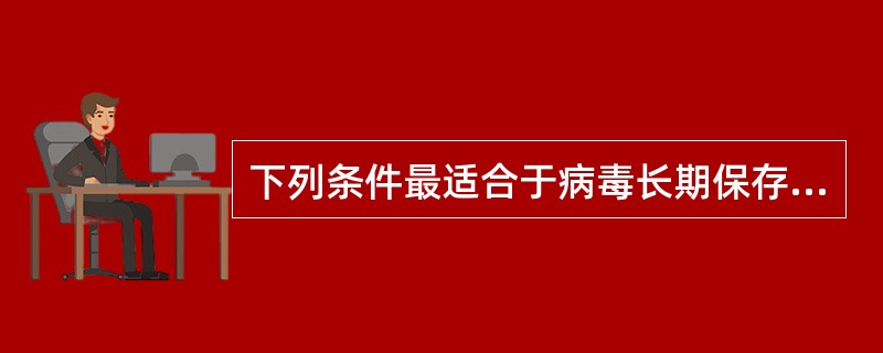 下列条件最适合于病毒长期保存的是( )。A、£­2℃冰箱B、£­4℃冰箱C、冷冻