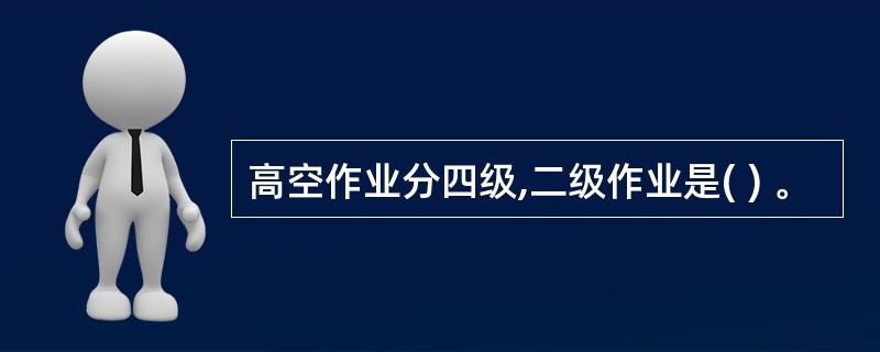 高空作业分四级,二级作业是( ) 。