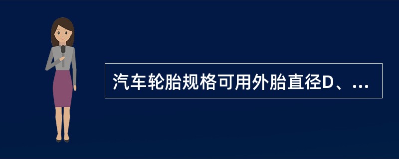 汽车轮胎规格可用外胎直径D、轮辋直径d、断面宽度B和断而高度H的名义尺寸代号表示