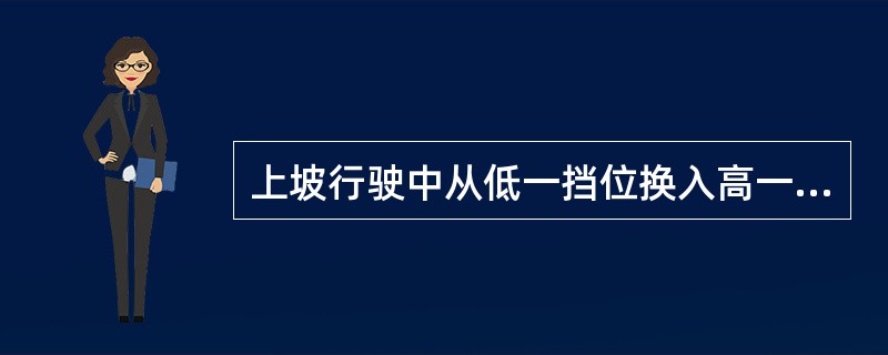 上坡行驶中从低一挡位换入高一挡位,只有车速达到高一挡位速度时,才可换人。