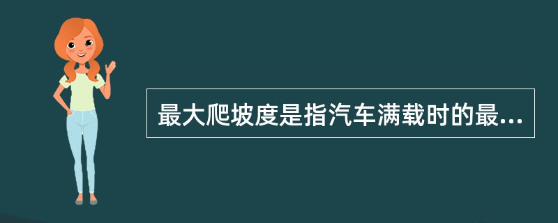 最大爬坡度是指汽车满载时的最大爬坡能力。对于最大爬坡能力为28%的载重汽车,直线