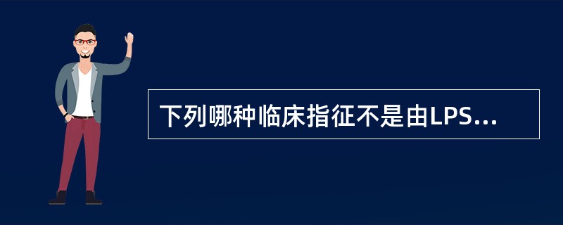 下列哪种临床指征不是由LPS(细菌脂多糖)引起?( )A、发热B、寒战C、嗜睡D